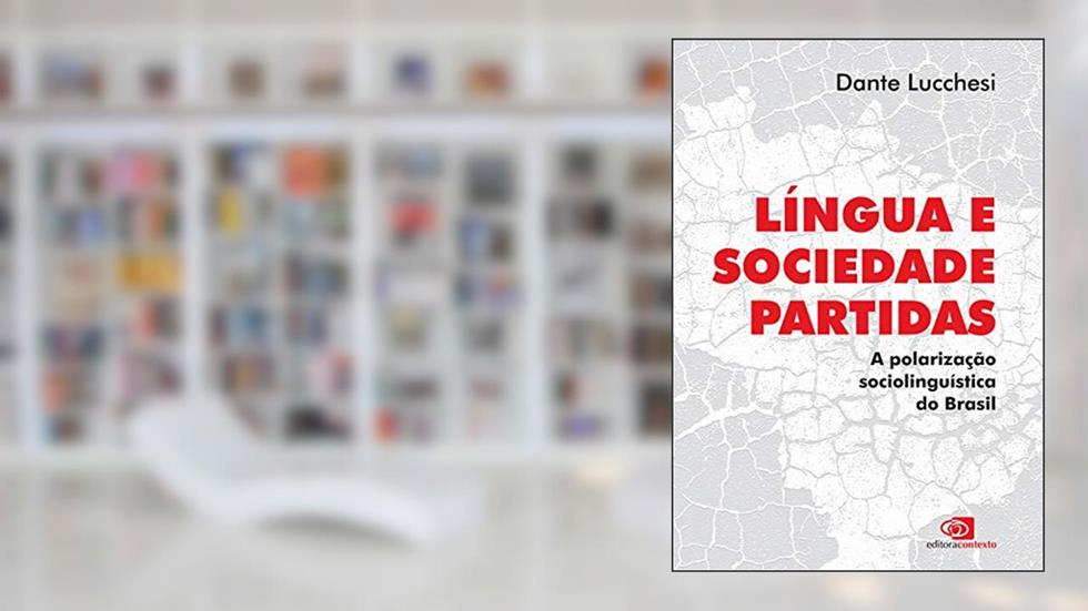 Língua e sociedade partidas: A Polarização Sociolinguística do Brasil, do autor Dante Lucchesi