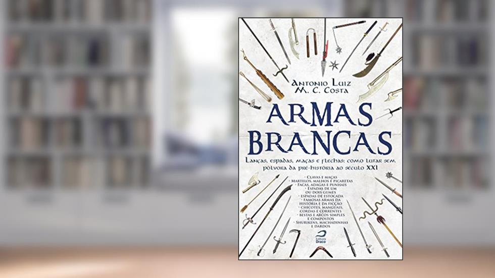 Armas Brancas: Lanças, espadas, maças e flechas - como lutar sem pólvora da pré-história ao século XXI, do autor Antonio Luiz M. C. Costa