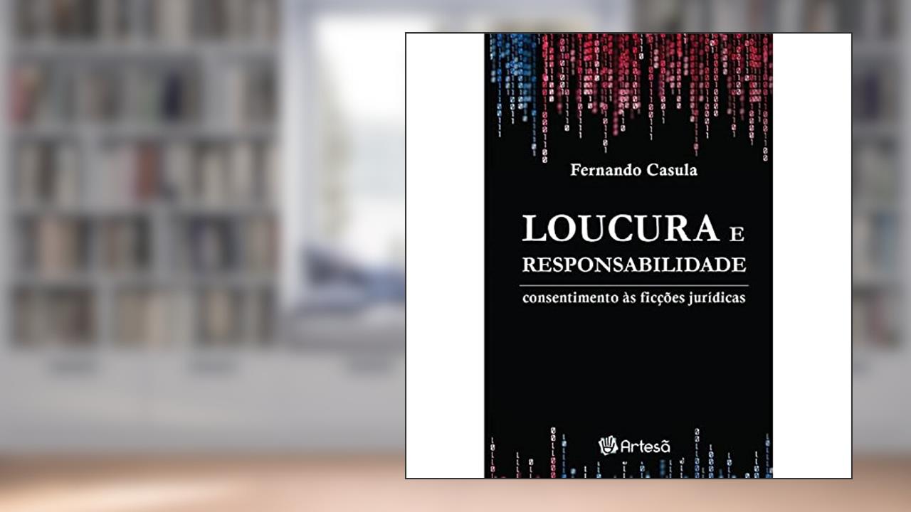 Loucura e Responsabilidade: Consentimento às Ficções Jurídicas, do autor Fernando Casula