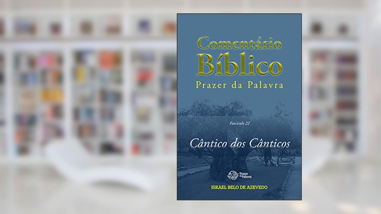 Comentário Bíblico Prazer da Palavra, fascículo 22 - Cântico dos Cânticos (Bíblia de Estudo Prazer da Palavra), do autor Israel Belo de Azevedo