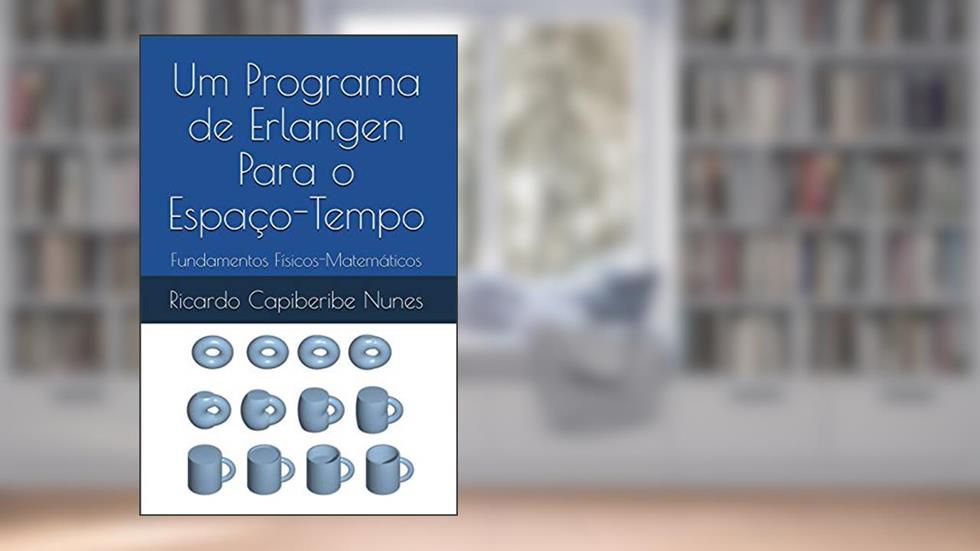 Um Programa de Erlangen para o Espaço-Tempo: Fundamentos Físicos-Matemáticos, do autor Ricardo Capiberibe Nunes