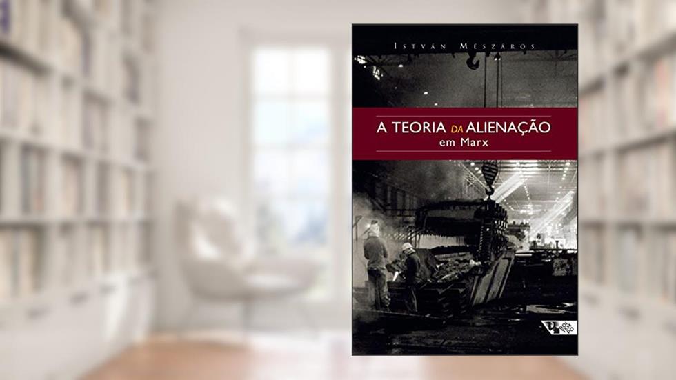 A Teoria da Alienação em Marx, do autor István Mészáros