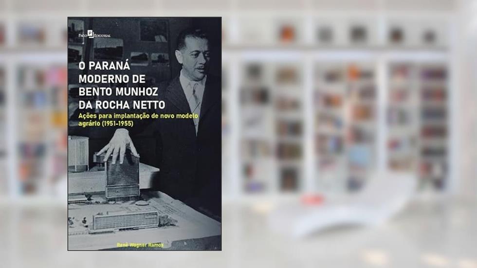 O Paraná Moderno de Bento Munhoz da Rocha Netto: Ações Para Implantação de Novo Modelo Agrário (1951-1955), do autor Renê Wagner Ramos