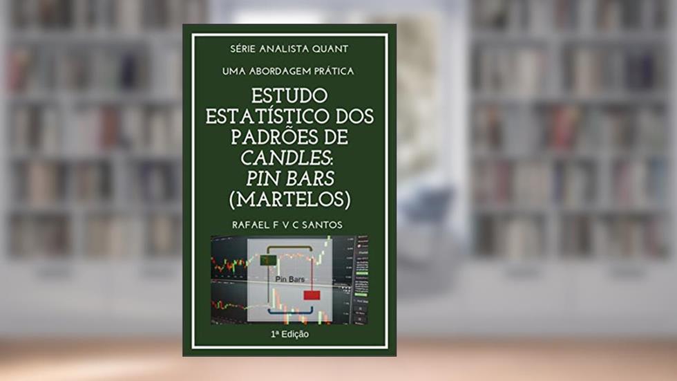 Estudo Estatístico dos Padrões de Candles: PIN BARS (Martelos): Uma abordagem prática com Expert Advisor (Analista Quant Livro 3), do autor Rafael F. V. C. Santos