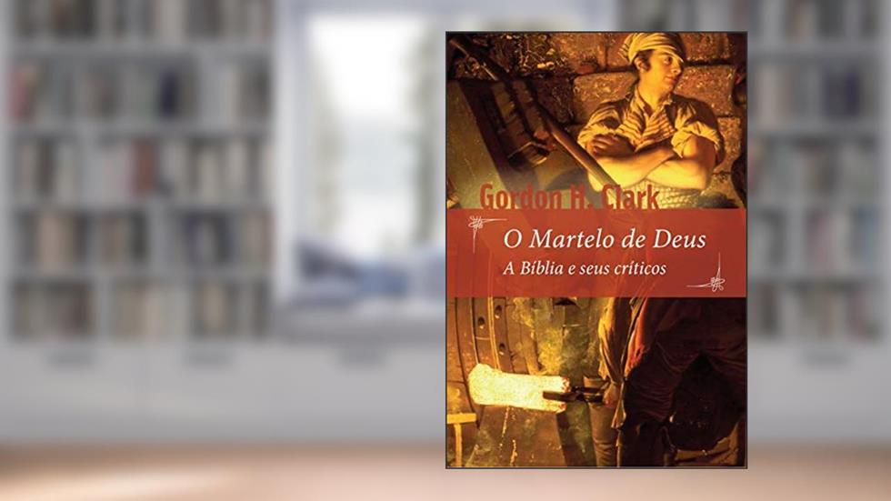 O Martelo de Deus: A Bíblia e seus críticos, do autor Gordon H. Clark