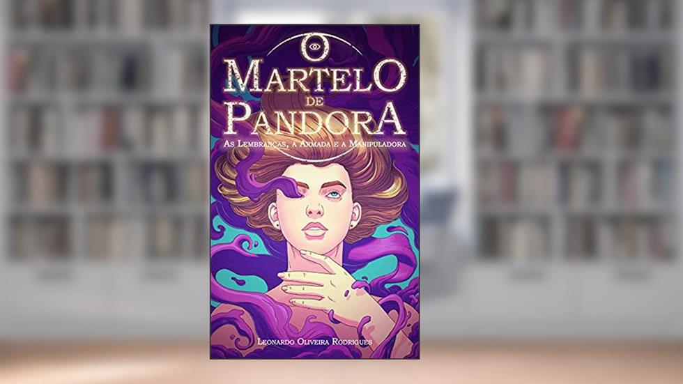 O Martelo de Pandora: As Lembranças, a Armada e a Manipuladora, do autor Leonardo Oliveira Loika