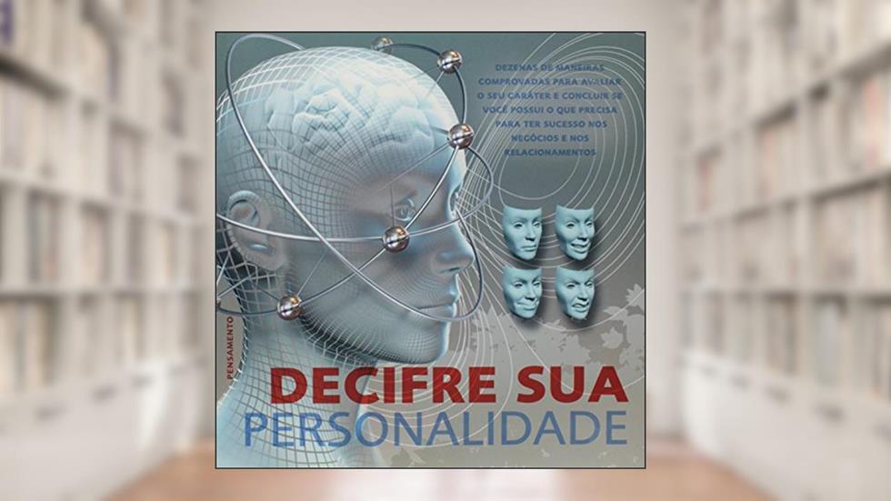 Decifre sua Personalidade: Dezenas de Maneiras Comprovadas Para Avaliar o seu Caráter e Concluir se Você Possui o que Precisa Para ter Sucesso nos Negócios e nos Relacionamentos, do autor Claire Gordon