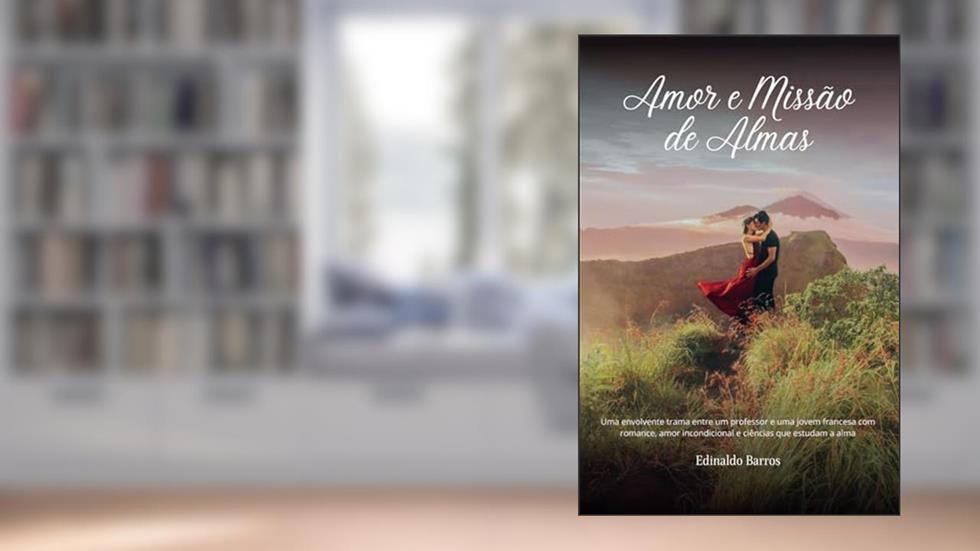 Amor e Missão de Almas: Uma envolvente trama entre um professor e uma jovem francesa com romance, amor incondicional e ciências que estudam a alma, do autor Edinaldo Barros