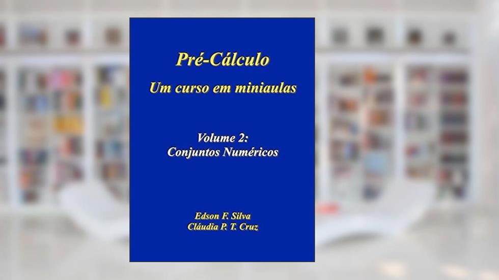 Pré-cálculo: Um Curso em Miniaulas: Volume 2: Conjuntos Numéricos (Pré-Cálculo - Um Curso em Miniaulas), do autor Edson F. Silva; Cláudia P. T. Cruz