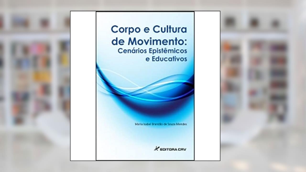 Corpo e cultura de movimento: Cenários epistêmicos e educativos, do autor Maria Isabel Brandão de Souza Mendes