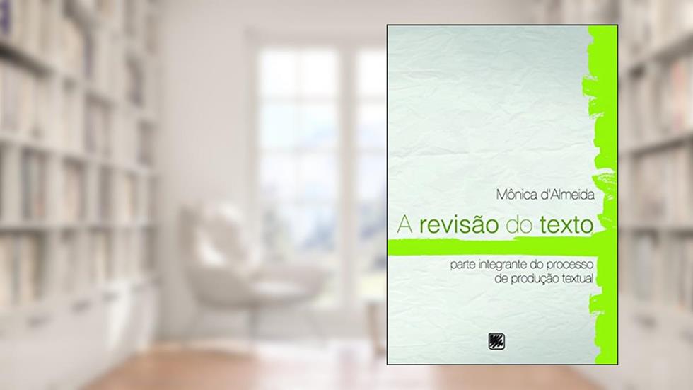 A Revisão do Texto: Parte Integrante do Processo de Produção Textual, do autor Mônica d'Almeida