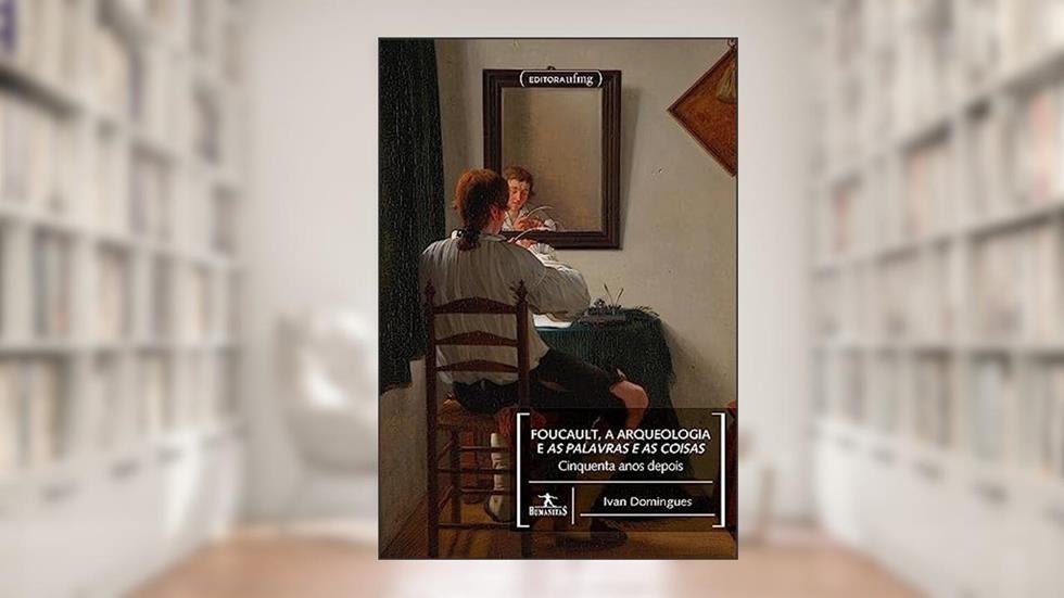 Foucault, a arqueologia e As palavras e as coisas - 50 anos depois, do autor Ivan Domingues