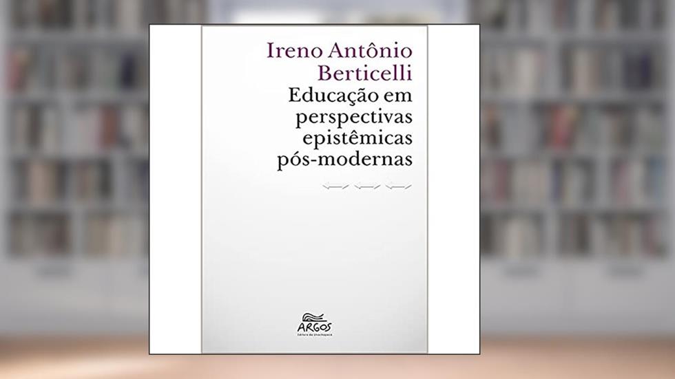 Educação em Perspectivas Epistêmicas Pós-Modernas, do autor Ireno Antônio Berticelli