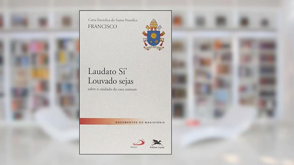 Carta Encíclica do Sumo Pontífice Francisco: Laudato si' Louvado Seja, do autor Papa Francisco
