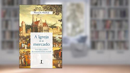 Capa de A Igreja E O Mercado: Uma Defesa Católica Da Economia De Livre Mercado, do autor Thomas Woods