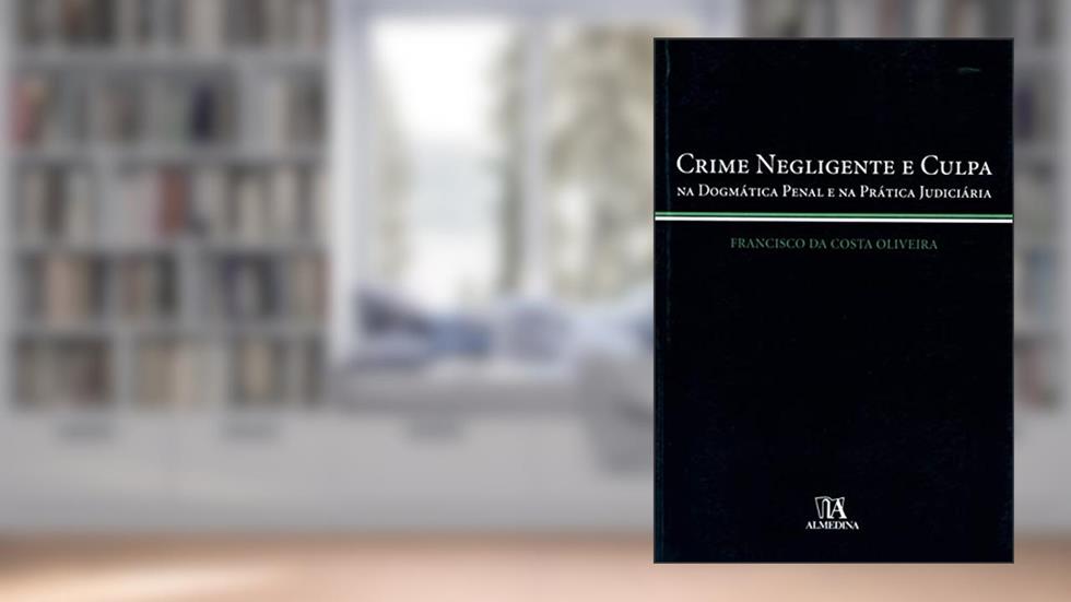 Crime Negligente e Culpa: na Dogmática Penal e na Prática Judiciária, do autor Francisco da Costa Oliveira