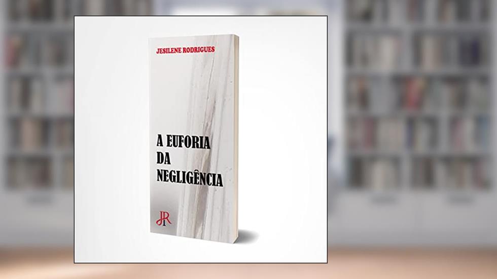A EUFORIA DA NEGLIGÊNCIA, do autor JESILENE RODRIGUES