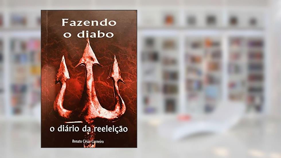 FAZENDO O DIABO: O DIÁRIO DA REELEIÇÃO, do autor RENATO CÉSAR CARNEIRO