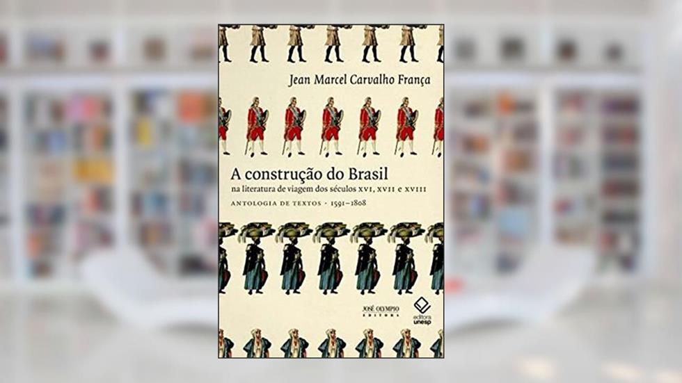 A construção do Brasil na literatura de viagem dos séculos XVI, XVII e XVII, do autor Jean Marcel Carvalho Franca