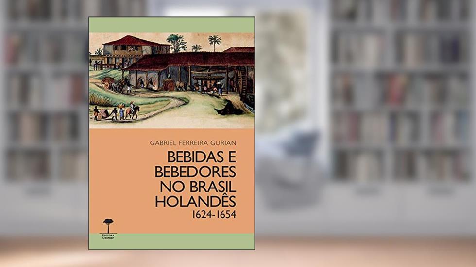 Bebidas e bebedores no Brasil Holandês, 1624-1654, do autor Gabriel Ferreira Gurian