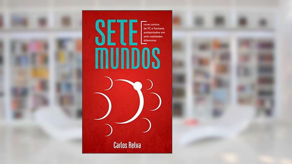 Sete Mundos: Nove contos de FC e Fantasia ambientados em sete realidades diferentes, do autor Carlos Relva