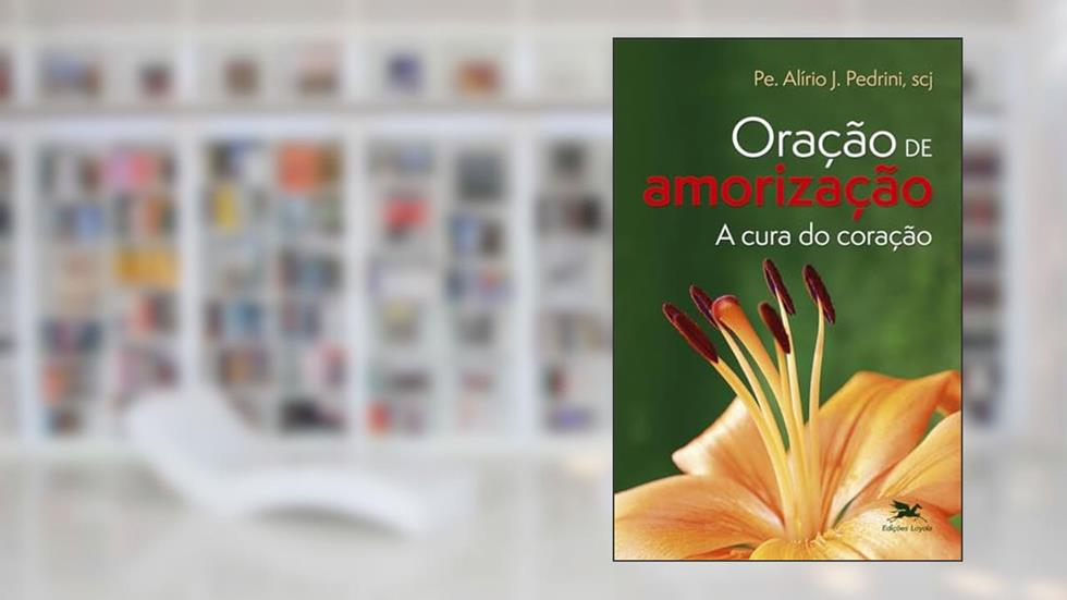 Oração de amorização - A cura do coração, do autor Alírio José Pedrini