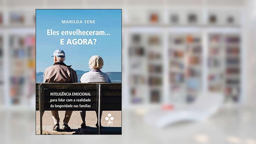 Eles envelheceram... E AGORA?: Inteligência Emocional para lidar com a realidade da longevidade nas famílias, do autor Marilda Sene