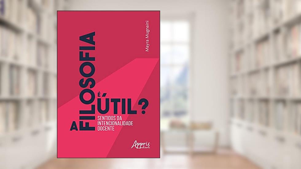 A filosofia é útil? Sentidos da intencionalidade docente, do autor Mayra Mugnaini