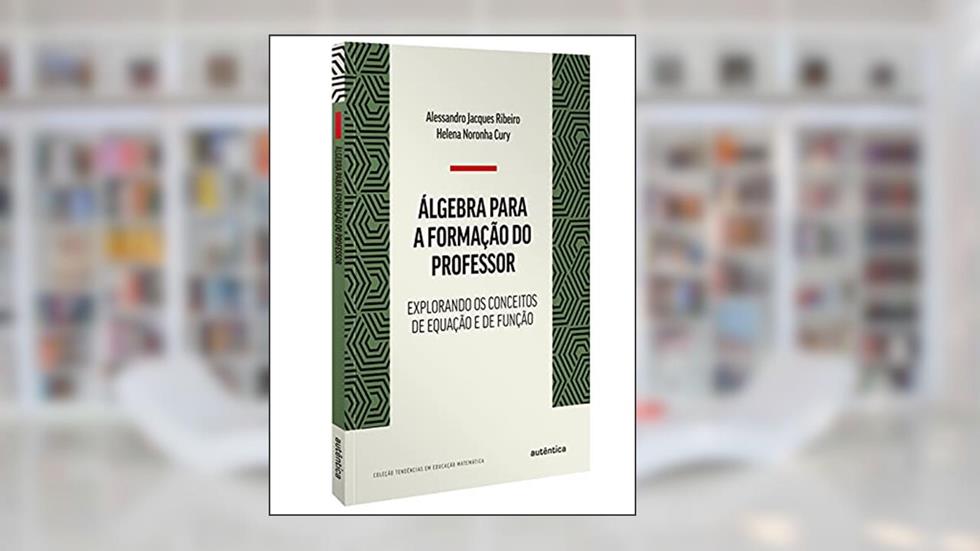 Álgebra para a formação do professor: Explorando os conceitos de equação e de função, do autor Alessandro Jacques Ribeiro; Helena Noronha Cury