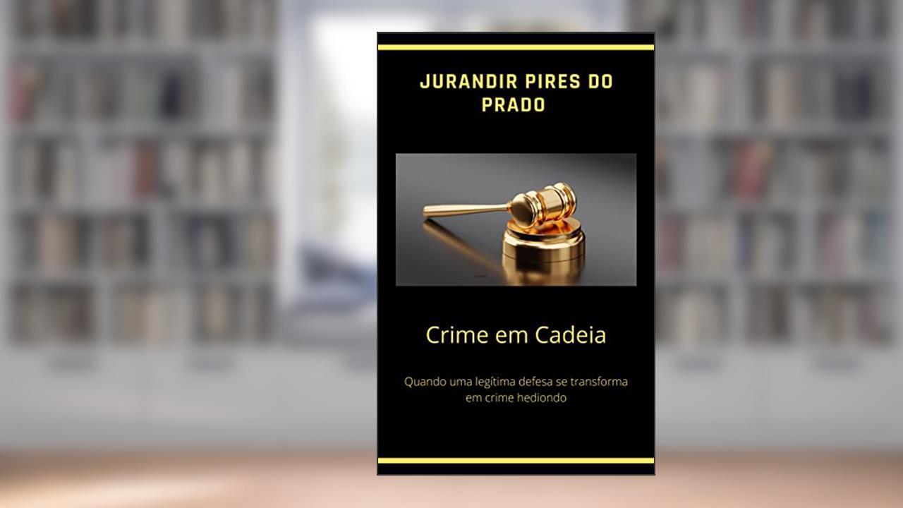 CRIME EM CADEIA: Quando uma legítima defesa se transforma em crime hediondo, do autor Jurandir Pires do Prado