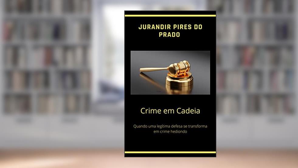 CRIME EM CADEIA: Quando uma legítima defesa se transforma em crime hediondo, do autor Jurandir Pires do Prado