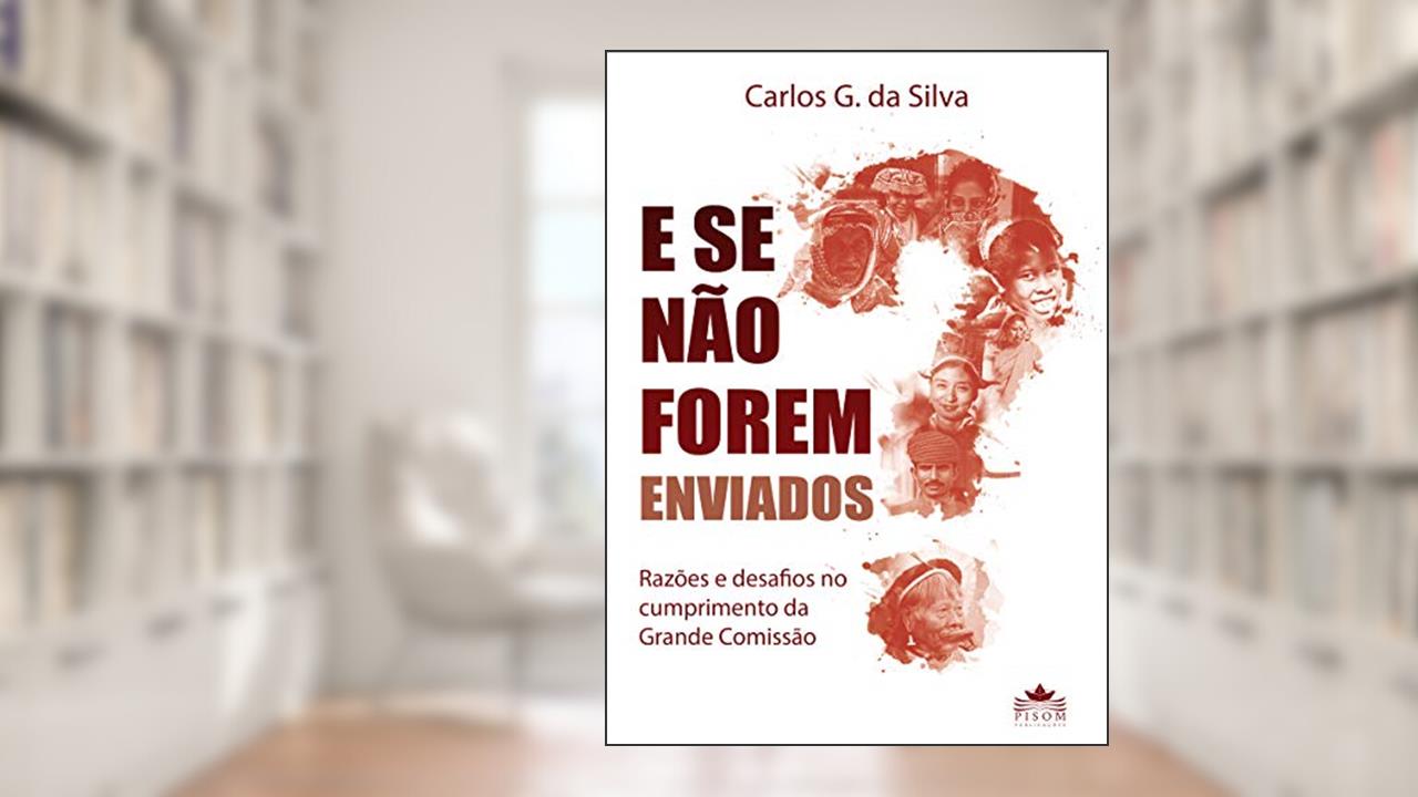 E se não forem enviados?: Razões e desafios no cumprimento da grande Comissão, do autor Carlos Gomes da Silva