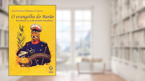 Capa de O evangelho do Barão: Rio Branco e a identidade brasileira, do autor Luís Cláudio Villafañe G. Santos
