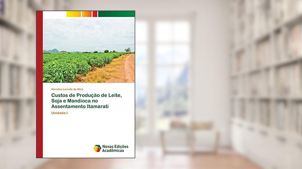 Custos de Produção de Leite, Soja e Mandioca no Assentamento Itamarati: Unidade I, do autor Karoline Lorentz da Silva