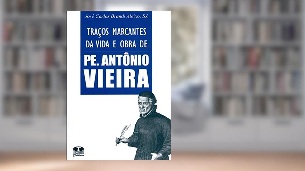 Traços Marcantes Da Vida E Obra De Pe. Antônio Vieira, do autor José Carlos Brandi Aleixo