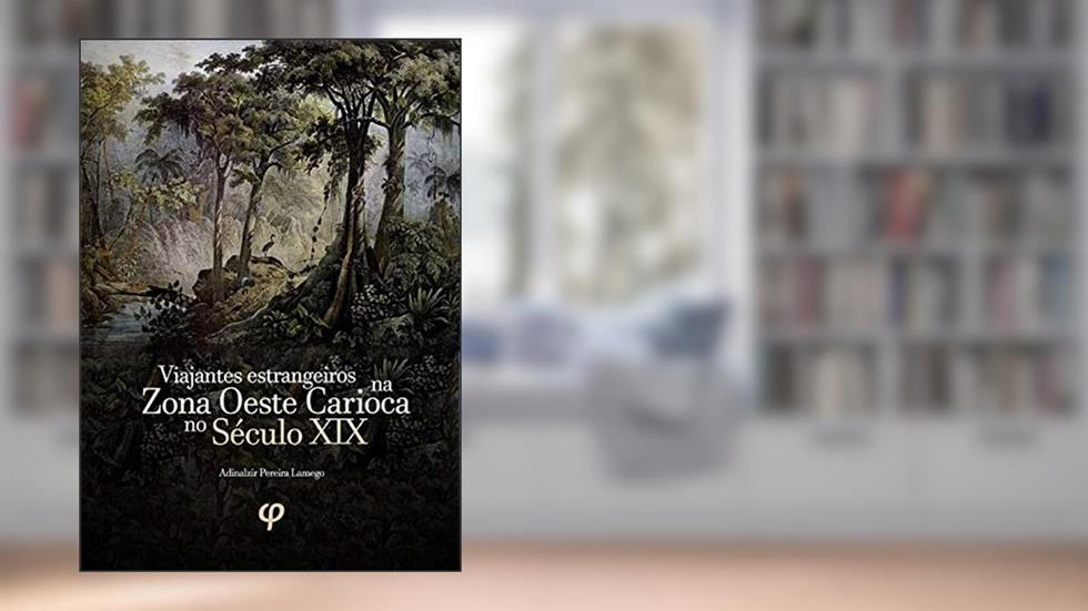 Viajantes estrangeiros na zona oeste carioca no século XIX: História, Biografias, Imigrantes, Meio Ambiente e Brasil, do autor Adinalzir Pereira Lamego
