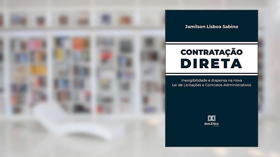 Contratação Direta: inexigibilidade e dispensa na nova Lei de Licitações e Contratos Administrativos, do autor Jamilson Lisboa Sabino