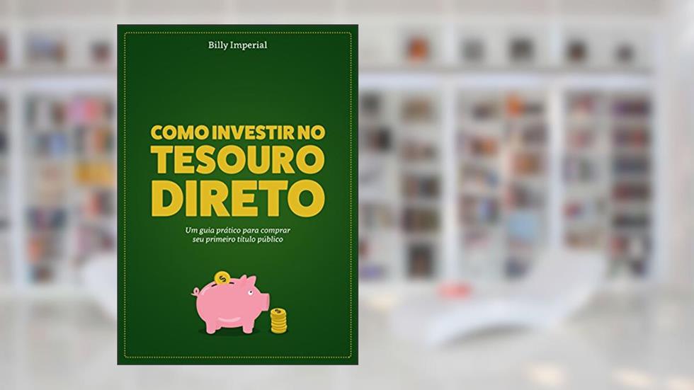 Como Investir no Tesouro Direto: Um Guia Prático Para Comprar Seu Primeiro Título Público, do autor Billy Imperial