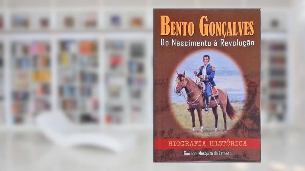 Bento Gonçalves - Do Nascimento a Revolução (Biografia Histórica), do autor Giovanni Mesquita do Estreito