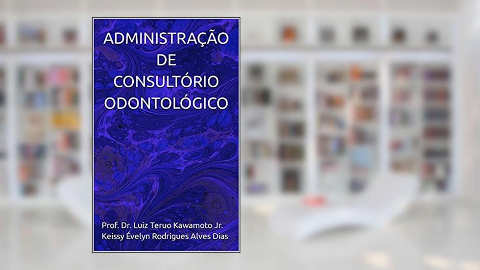 ADMINISTRAÇÃO DE CONSULTÓRIO ODONTOLÓGICO, do autor Prof. Dr. Luiz Teruo Kawamoto Jr.; Keissy Evelyn Rodrigues Alves Dias