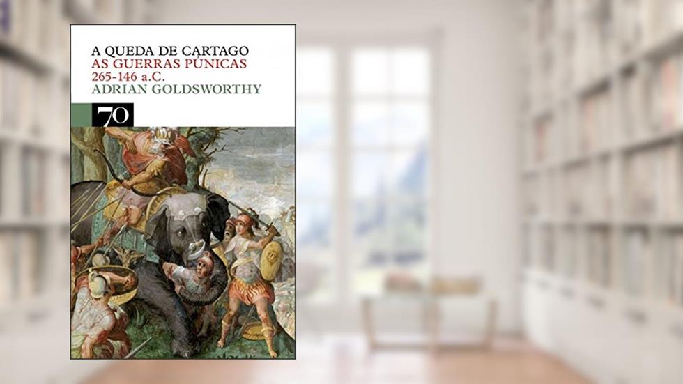 A Queda de Cartago: as Guerras Púnicas 265-146 A.C., do autor Adrian Goldsworthy