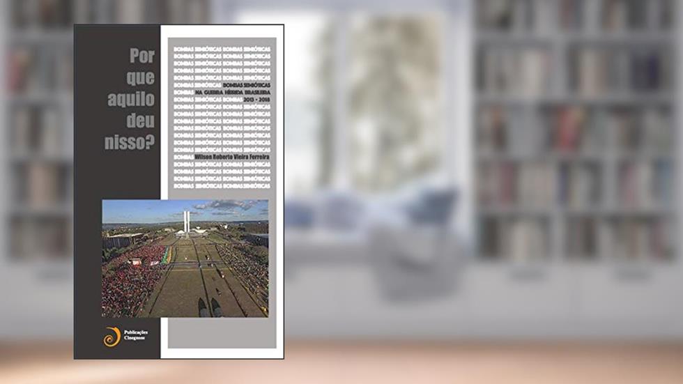 Bombas Semióticas na Guerra Híbrida Brasileira (2013-2016): Por que aquilo deu nisso?, do autor Wilson Roberto Vieira Ferreira