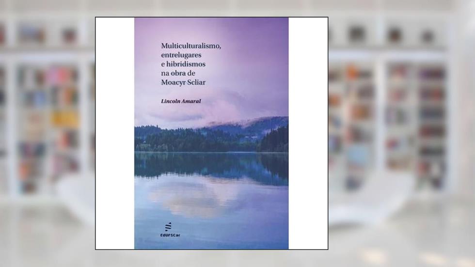 Multiculturalismo, entrelugares e hibridismos na obra de Moacyr Scliar, do autor Lincoln Amaral