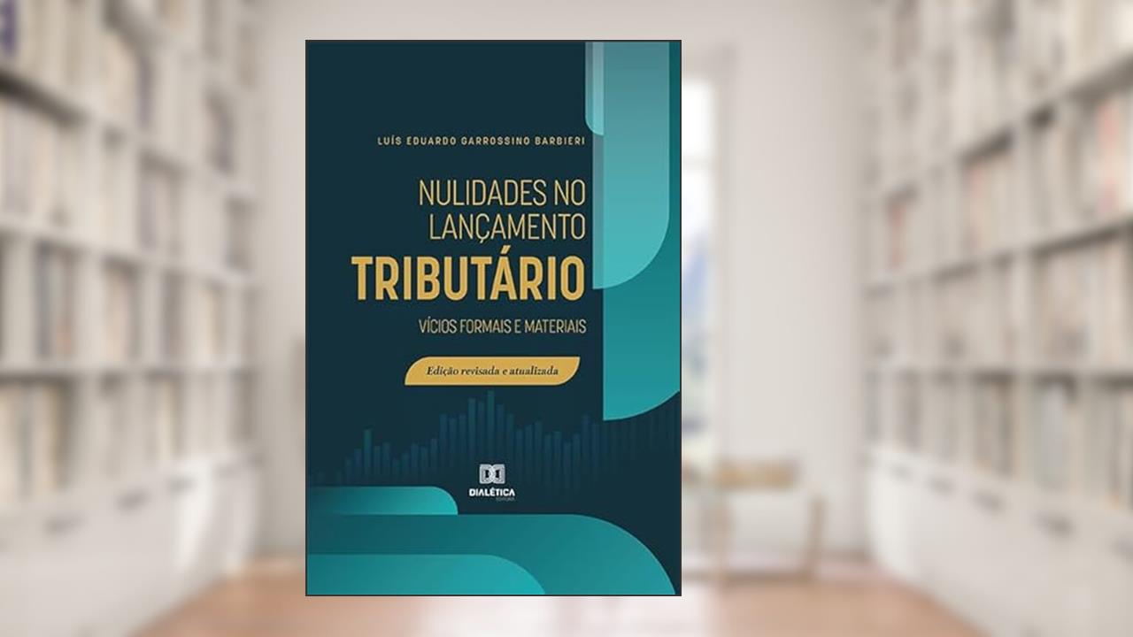 Nulidades no lançamento tributário: vícios formais e materiais, do autor Luís Eduardo Garrossino Barbieri