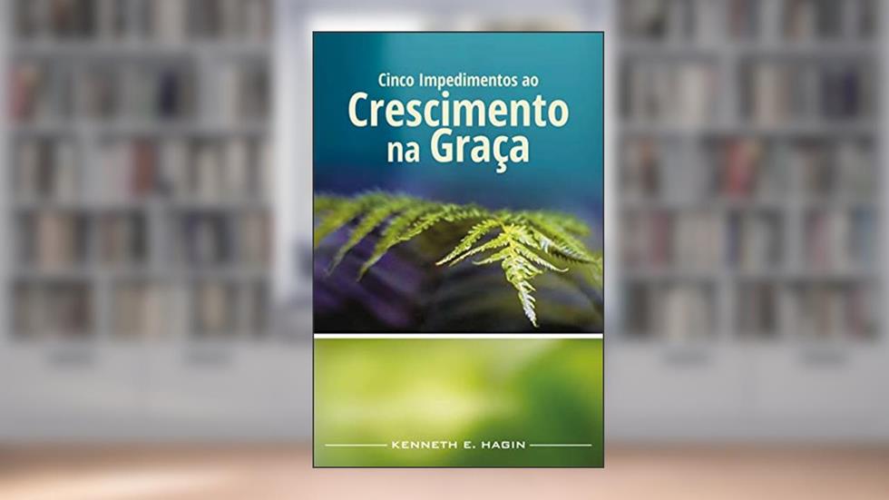 Cinco Impedimentos ao Crescimento na Graça, do autor Kenneth E. Hagin
