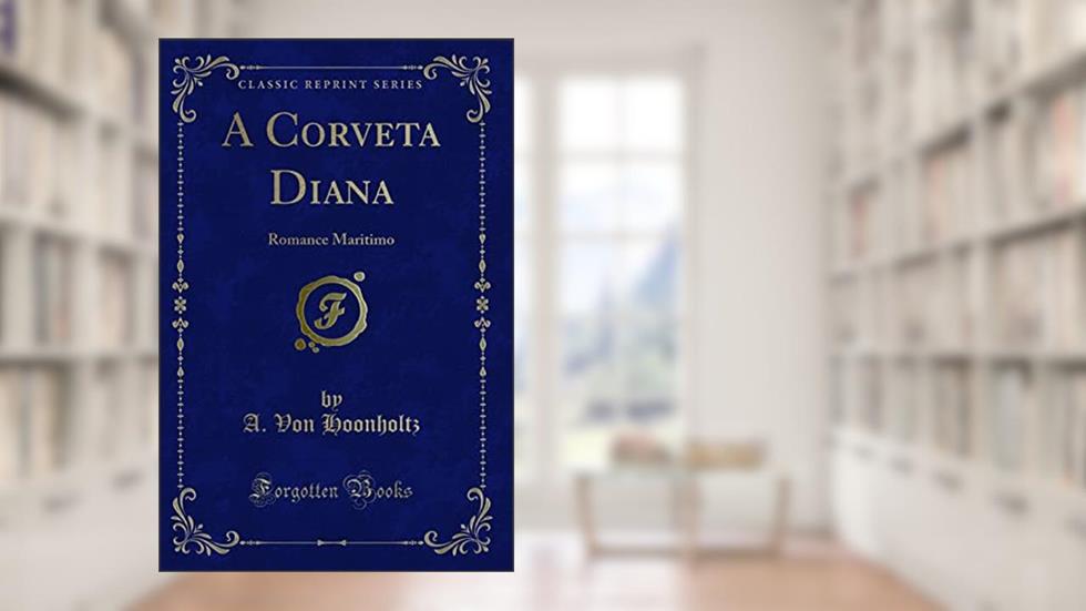 A Corveta Diana: Romance Maritimo (Classic Reprint), do autor A. Von Hoonholtz