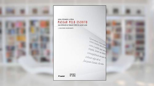 Capa de Lacan, a Psicanálise, a Ciência - Passar Pelo Escrito: uma Introdução ao Trabalho Teórico de Jacques Lacan, do autor J. Guillermo Milán-Ramos