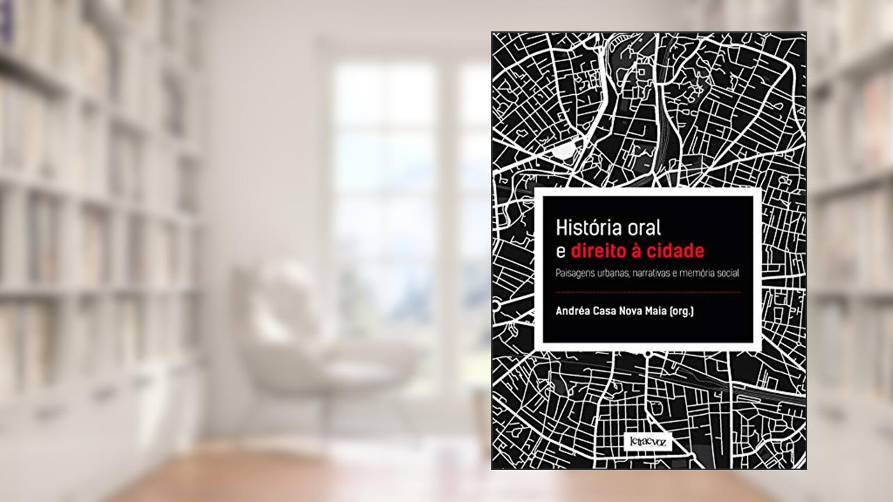 História oral e direito à cidade: Paisagens urbanas, narrativas e memória social, do autor Andrea Casa Nova Maia