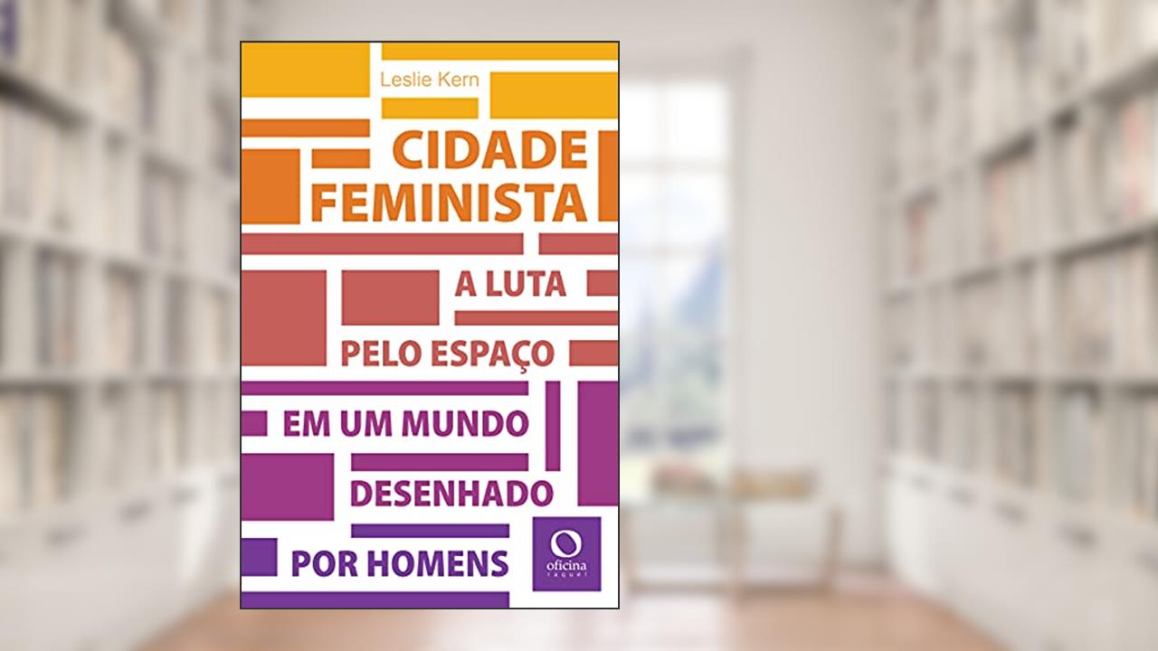 Cidade feminista: A luta pelo espaço em um mundo desenhado por homens, do autor Leslie Kern