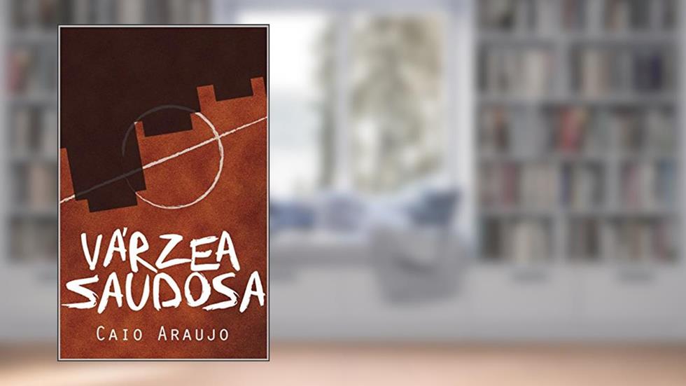 Várzea Saudosa: O desaparecimento do futebol de várzea em São Paulo, do autor Caio Araujo